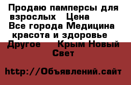 Продаю памперсы для взрослых › Цена ­ 700 - Все города Медицина, красота и здоровье » Другое   . Крым,Новый Свет